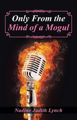 Only from the Mind of a Mogul by Lynch, Nadine Judith