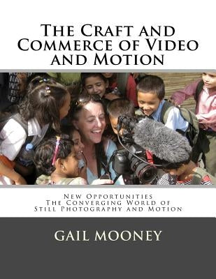 The Craft and Commerce of Video and Motion: New Opportunities in The Converging World of Still Photography & Motion by Mooney, Gail