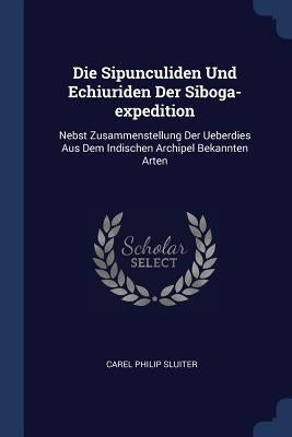 Die Sipunculiden Und Echiuriden Der Siboga-expedition: Nebst Zusammenstellung Der Ueberdies Aus Dem Indischen Archipel Bekannten Arten by Sluiter, Carel Philip