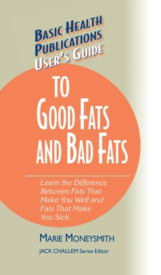 User's Guide to Good Fats and Bad Fats: Learn the Difference Between Fats That Make You Well and Fats That Make You Sick by Moneysmith, Marie