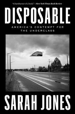 Disposable: America's Contempt for the Underclass by Jones, Sarah
