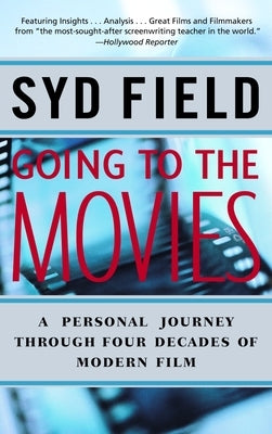 Going to the Movies: A Personal Journey Through Four Decades of Modern Film by Field, Syd