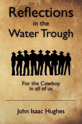 Reflections in the Water Trough: For the Cowboy in all of us by Hughes, John Isaac