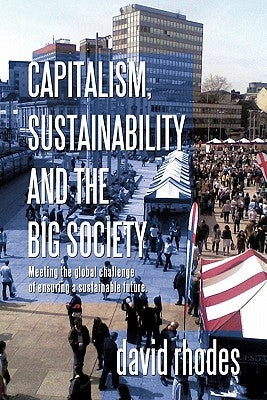 Capitalism, Sustainability and the Big Society: Meeting the Global Challenge of Ensuring a Sustainable Future. by Rhodes, David