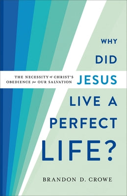 Why Did Jesus Live a Perfect Life?: The Necessity of Christ's Obedience for Our Salvation by Crowe, Brandon D.