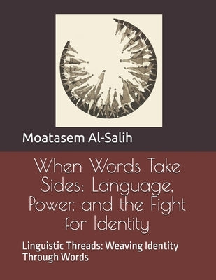 When Words Take Sides: Language, Power, and the Fight for Identity: Linguistic Threads: Weaving Identity Through Words by Al-Salih, Moatasem