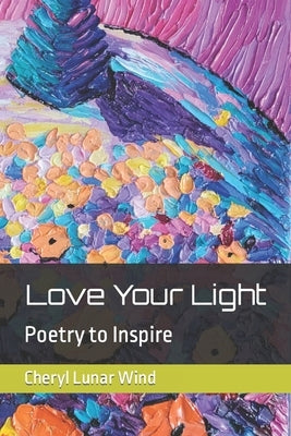 Love Your Light: Poetry to Inspire by Wind, Cheryl Lunar