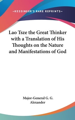 Lao Tsze the Great Thinker with a Translation of His Thoughts on the Nature and Manifestations of God by Alexander, Major-General G. G.