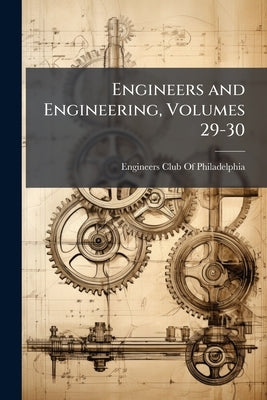 Engineers and Engineering, Volumes 29-30 by Engineers Club of Philadelphia