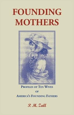 Founding Mothers, Profiles of Ten Wives of America's Founding Fathers by Zall, P. M.