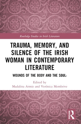 Trauma, Memory and Silence of the Irish Woman in Contemporary Literature: Wounds of the Body and the Soul by Armie, Madalina
