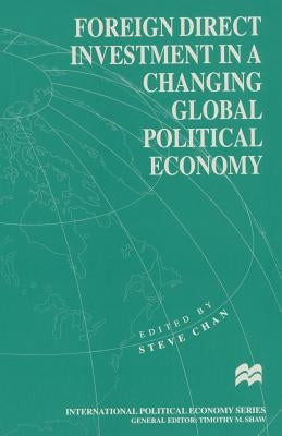 Foreign Direct Investment in a Changing Global Political Economy by Chan, Steve
