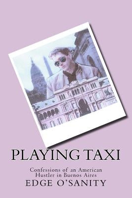 Playing Taxi: Confessions of an American Hustler in Buenos Aires by O'Sanity, Edge