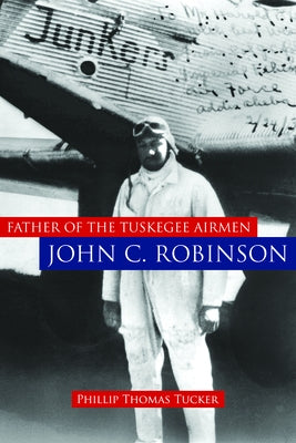 Father of the Tuskegee Airmen, John C. Robinson by Tucker, Phillip Thomas