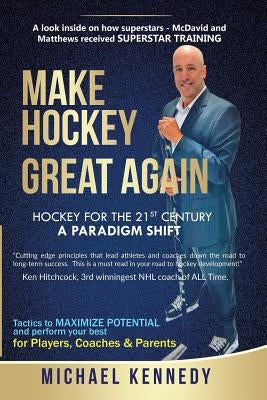 Make Hockey Great Again: Hockey for the 21st Century - A Paradigm Shift by Kennedy, Michael