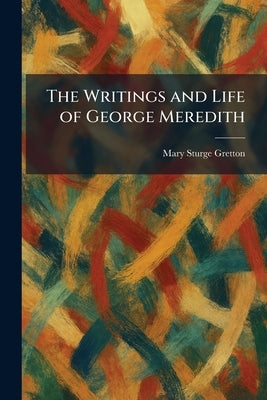 The Writings and Life of George Meredith by Gretton, Mary Sturge