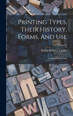 Printing Types, Their History, Forms, And Use: A Study In Survivals; Volume 1 by Updike, Daniel Berkeley