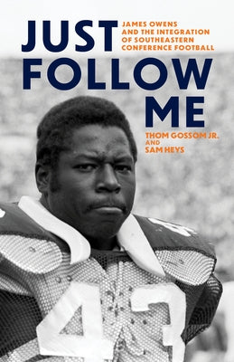 Just Follow Me: James Owens and the Integration of Southeastern Conference Football by Gossom, Thom