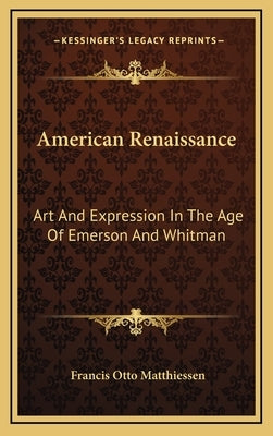 American Renaissance: Art and Expression in the Age of Emerson and Whitman by Matthiessen, Francis Otto