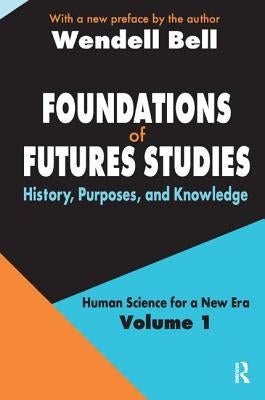 Foundations of Futures Studies: Volume 1: History, Purposes, and Knowledge by Bell, Wendell