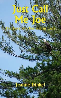 Just Call Me Joe: The Story of a Boy and an Eagle by Dinkel, Jeanne