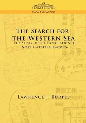 The Search for the Western Sea: The Story of the Exploration of North Western America by Burpee, Lawrence J.