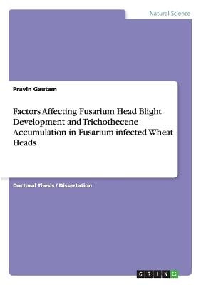 Factors Affecting Fusarium Head Blight Development and Trichothecene Accumulation in Fusarium-infected Wheat Heads by Gautam, Pravin