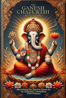 The Ganesh Chaturthi Handbook: Everything You Need to Know for an Authentic Celebration (Full Volume) by Vijay Kumar Takkar