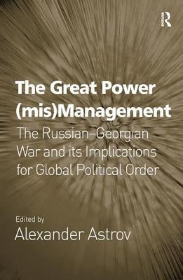 The Great Power (Mis)Management: The Russian-Georgian War and Its Implications for Global Political Order by Astrov, Alexander