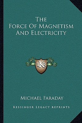 The Force Of Magnetism And Electricity by Faraday, Michael