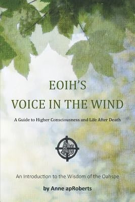 Eoih's Voice in the Wind: A Guide to Higher Consciousness and Life After Death by Aproberts, Anne