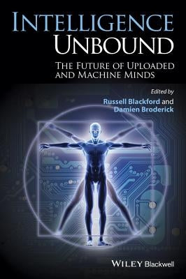 Intelligence Unbound: The Future of Uploaded and Machine Minds by Blackford, Russell