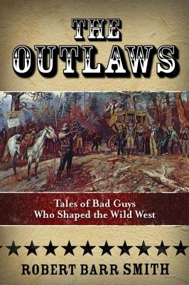 The Outlaws: Tales of Bad Guys Who Shaped the Wild West by Col Smith, Robert Barr