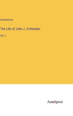 The Life of John J. Crittenden: Vol. I by Anonymous