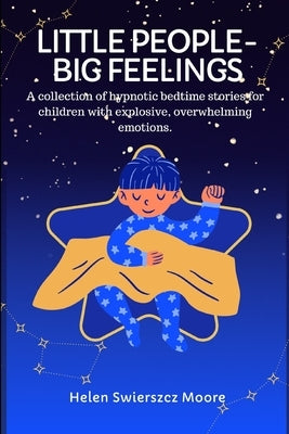 Little People - Big Feelings: A collection of hypnotic bedtime stories for children with explosive, overwhelming emotions by Swierszcz Moore, Helen