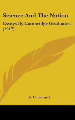 Science And The Nation: Essays By Cambridge Graduates (1917) by Seward, A. C.