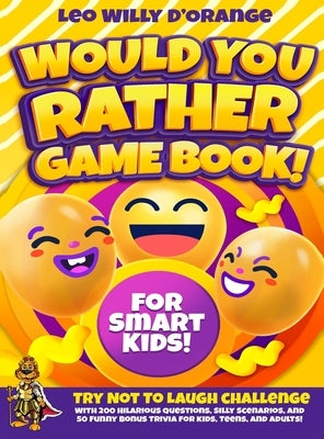 Would You Rather Game Book for Smart Kids!: Try Not To Laugh Challenge with 200 Difficult Dilemmas, Hilarious Brain Teasers and 50 Bonus Trivia the Wh by D'Orange, Leo Willy