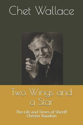Two Wings and a Star: The Life and Times of Sheriff Chester Baudoin by Wallace, Chet