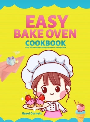 Easy Bake Oven Cookbook: Easy and Amazing Baking Recipes for Young Chefs by Cornett, Hazel
