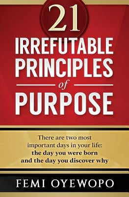 21 Irrefutable Principles of Purpose by Oyewopo, Femi E.