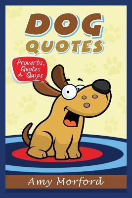 Dog Quotes: Proverbs, Quotes & Quips by Morford, Amy