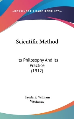 Scientific Method: Its Philosophy And Its Practice (1912) by Westaway, Frederic William