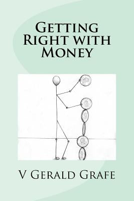 Getting Right with Money: Principles about money from King Solomon, the wisest, richest man ever, to help you have more money, need less money, by Grafe, V. Gerald