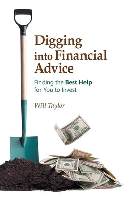 Digging into Financial Advice: Finding the Best Help for You to Invest by Taylor, Will
