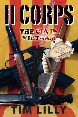 II Corps: The CIA in Vietnam by Lilly, Tim