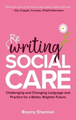 Rewriting Social Care: Challenging and Changing Language and Practice for a Better, Brighter Future by Shannon, Bryony