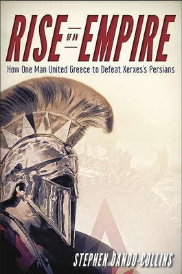 Rise of an Empire: How One Man United Greece to Defeat Xerxes's Persians by Dando-Collins, Stephen