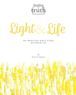 Light and Life: An Inductive Bible Study on Psalm 119 (Feasting on Truth) by Warren, Erin H.
