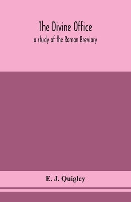 The Divine Office: a study of the Roman Breviary by J. Quigley, E.