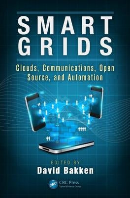 Smart Grids: Clouds, Communications, Open Source, and Automation by Bakken, David